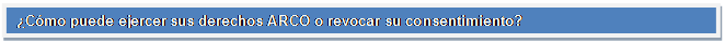 Cuadro de texto: ¿Cómo puede ejercer sus derechos ARCO o revocar su consentimiento?    