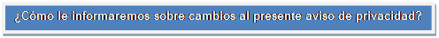 Cuadro de texto: ¿Cómo le informaremos sobre cambios al presente aviso de privacidad?    
